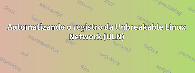 Automatizando o registro da Unbreakable Linux Network (ULN)