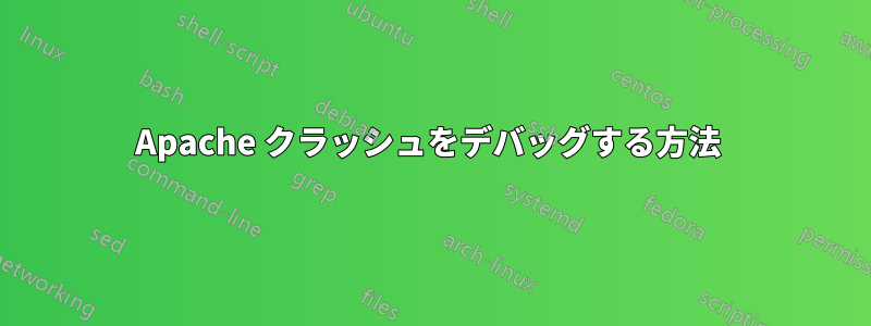 Apache クラッシュをデバッグする方法 