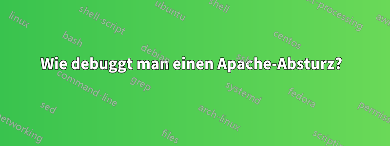 Wie debuggt man einen Apache-Absturz? 