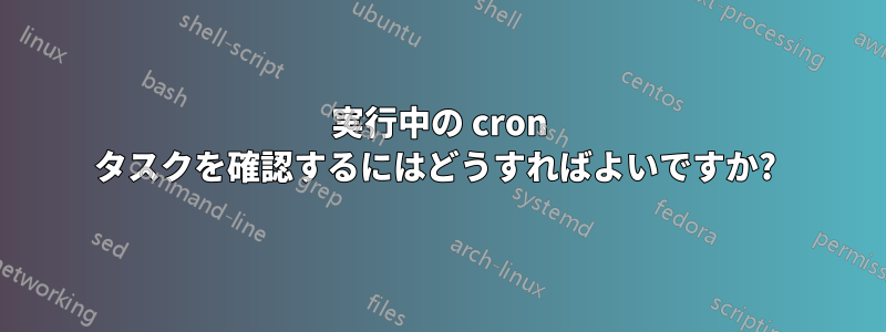 実行中の cron タスクを確認するにはどうすればよいですか? 