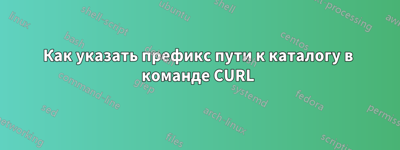 Как указать префикс пути к каталогу в команде CURL