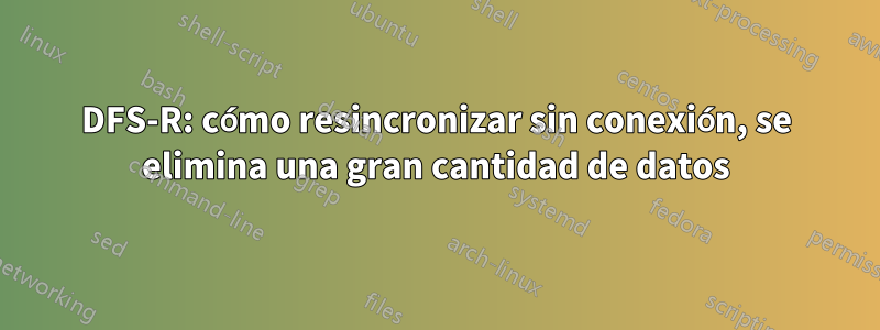 DFS-R: cómo resincronizar sin conexión, se elimina una gran cantidad de datos