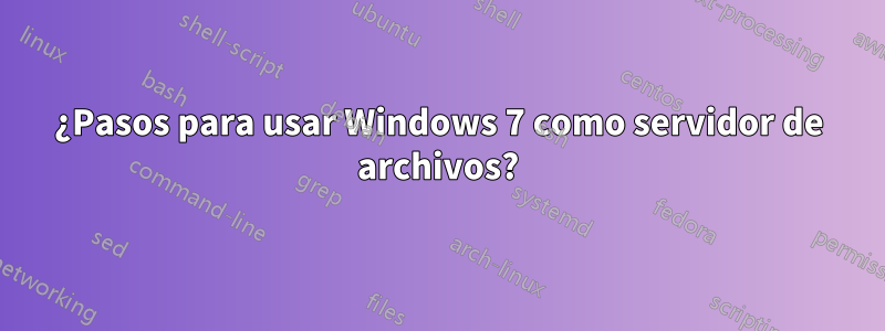 ¿Pasos para usar Windows 7 como servidor de archivos?