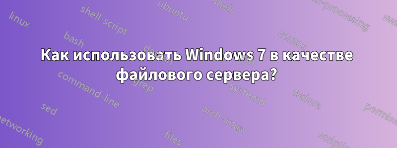 Как использовать Windows 7 в качестве файлового сервера?