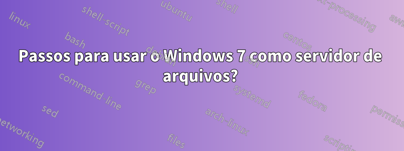 Passos para usar o Windows 7 como servidor de arquivos?