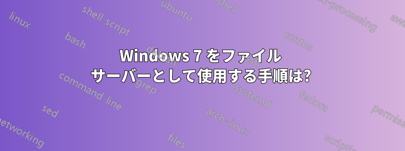 Windows 7 をファイル サーバーとして使用する手順は?