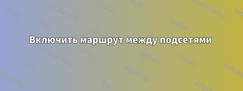 Включить маршрут между подсетями