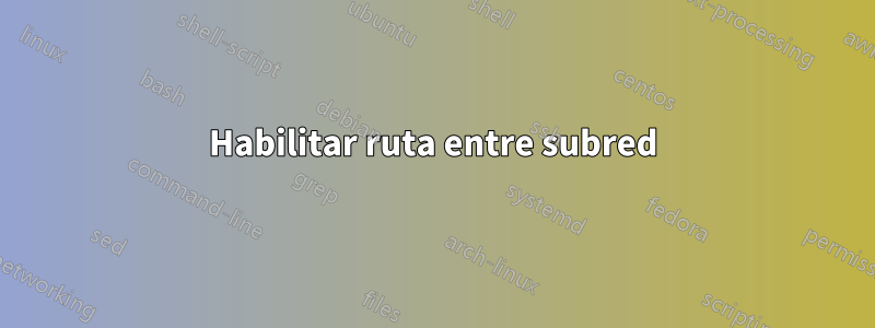 Habilitar ruta entre subred