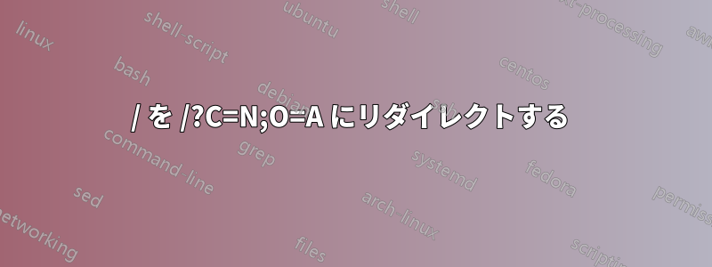 / を /?C=N;O=A にリダイレクトする 