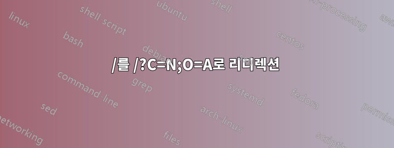 /를 /?C=N;O=A로 리디렉션