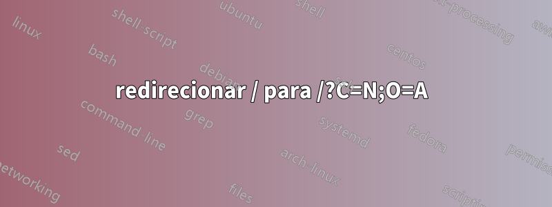 redirecionar / para /?C=N;O=A 