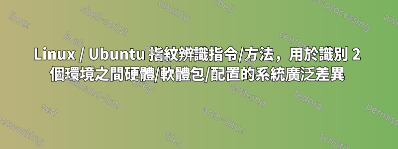 Linux / Ubuntu 指紋辨識指令/方法，用於識別 2 個環境之間硬體/軟體包/配置的系統廣泛差異