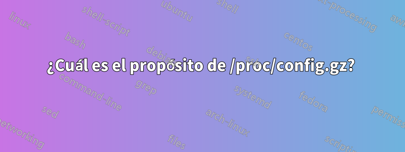 ¿Cuál es el propósito de /proc/config.gz?