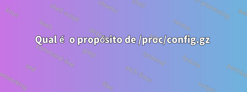 Qual é o propósito de /proc/config.gz