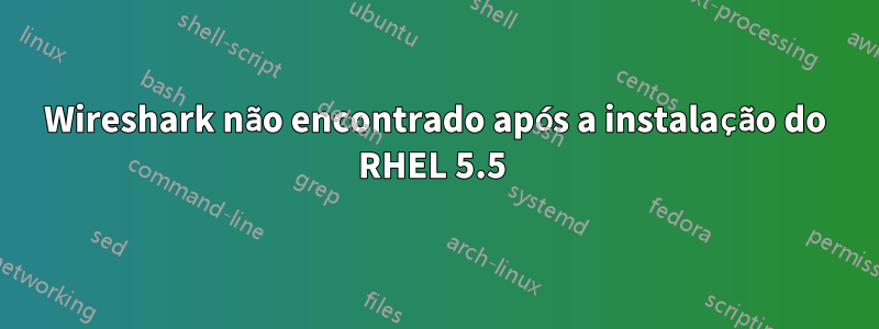 Wireshark não encontrado após a instalação do RHEL 5.5 