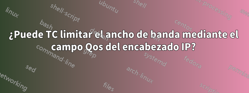 ¿Puede TC limitar el ancho de banda mediante el campo Qos del encabezado IP?