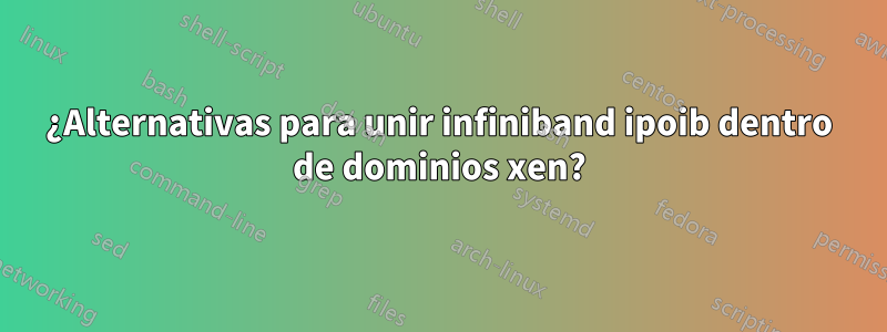 ¿Alternativas para unir infiniband ipoib dentro de dominios xen?