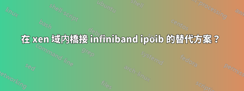 在 xen 域內橋接 infiniband ipoib 的替代方案？