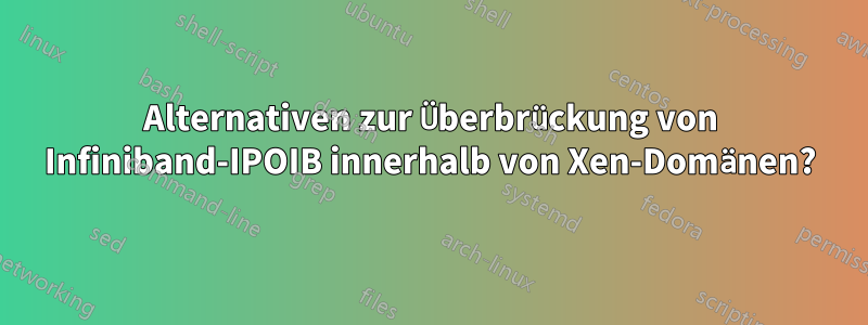 Alternativen zur Überbrückung von Infiniband-IPOIB innerhalb von Xen-Domänen?