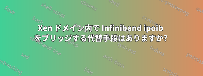 Xen ドメイン内で Infiniband ipoib をブリッジする代替手段はありますか?