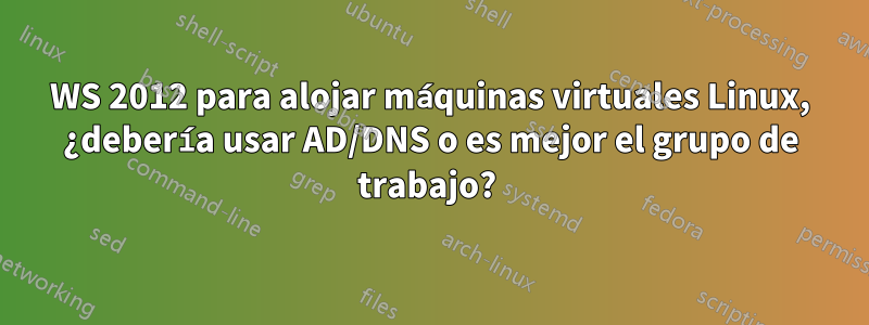 WS 2012 para alojar máquinas virtuales Linux, ¿debería usar AD/DNS o es mejor el grupo de trabajo? 