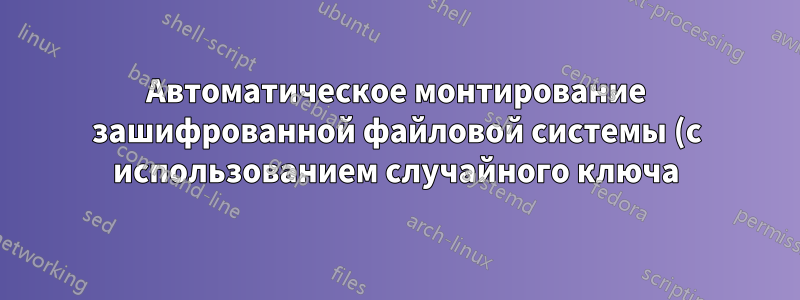 Автоматическое монтирование зашифрованной файловой системы (с использованием случайного ключа), находящейся в обычном файле в CentOS 6.*