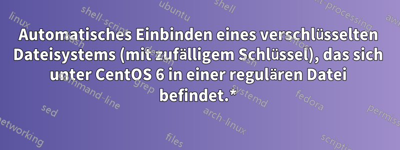 Automatisches Einbinden eines verschlüsselten Dateisystems (mit zufälligem Schlüssel), das sich unter CentOS 6 in einer regulären Datei befindet.*