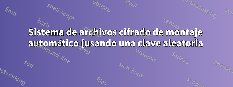 Sistema de archivos cifrado de montaje automático (usando una clave aleatoria), que reside en un archivo normal en CentOS 6.*