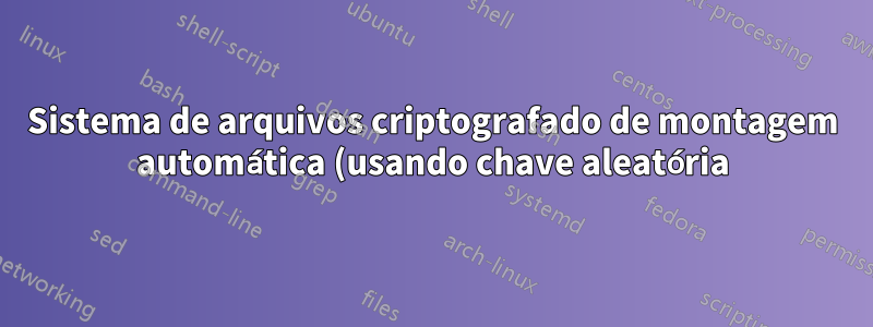 Sistema de arquivos criptografado de montagem automática (usando chave aleatória), residindo em arquivo normal no CentOS 6.*
