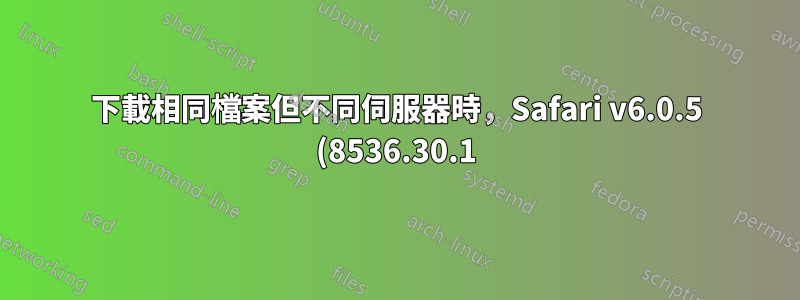 下載相同檔案但不同伺服器時,Safari v6.0.5 (8536.30.1) 的行為有所不同