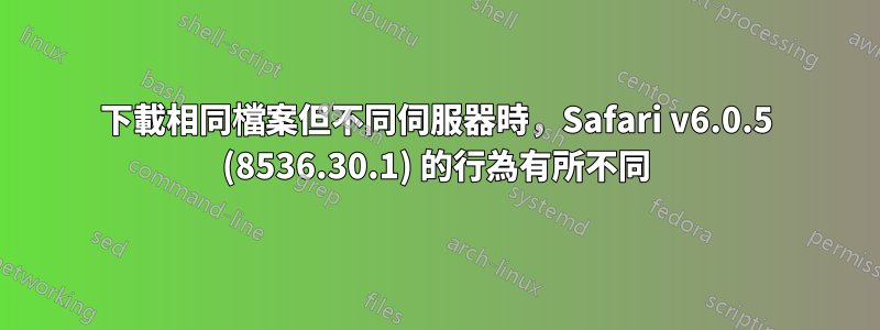 下載相同檔案但不同伺服器時，Safari v6.0.5 (8536.30.1) 的行為有所不同