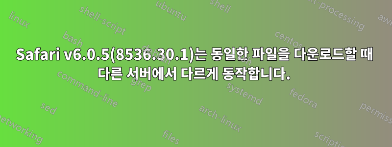 Safari v6.0.5(8536.30.1)는 동일한 파일을 다운로드할 때 다른 서버에서 다르게 동작합니다.