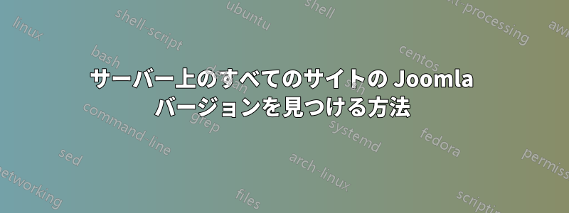 サーバー上のすべてのサイトの Joomla バージョンを見つける方法