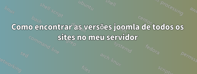 Como encontrar as versões joomla de todos os sites no meu servidor