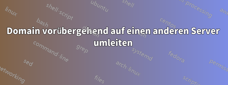 Domain vorübergehend auf einen anderen Server umleiten