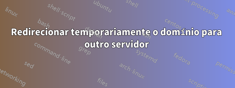 Redirecionar temporariamente o domínio para outro servidor