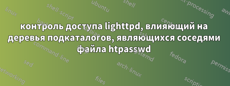 контроль доступа lighttpd, влияющий на деревья подкаталогов, являющихся соседями файла htpasswd