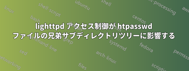 lighttpd アクセス制御が htpasswd ファイルの兄弟サブディレクトリツリーに影響する