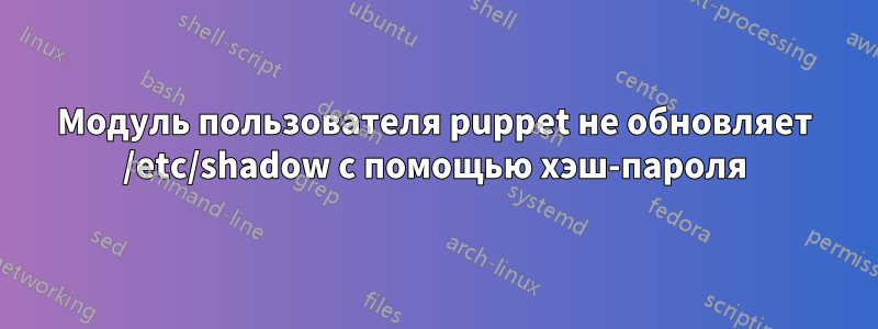 Модуль пользователя puppet не обновляет /etc/shadow с помощью хэш-пароля