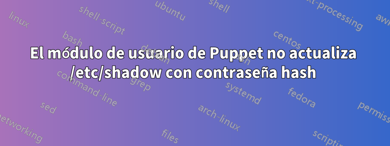 El módulo de usuario de Puppet no actualiza /etc/shadow con contraseña hash