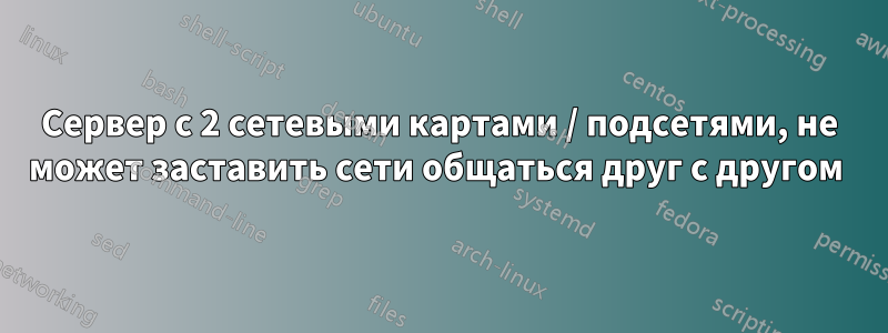 Сервер с 2 сетевыми картами / подсетями, не может заставить сети общаться друг с другом 