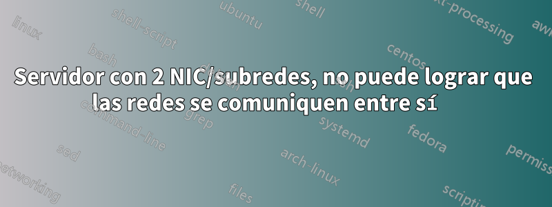 Servidor con 2 NIC/subredes, no puede lograr que las redes se comuniquen entre sí 