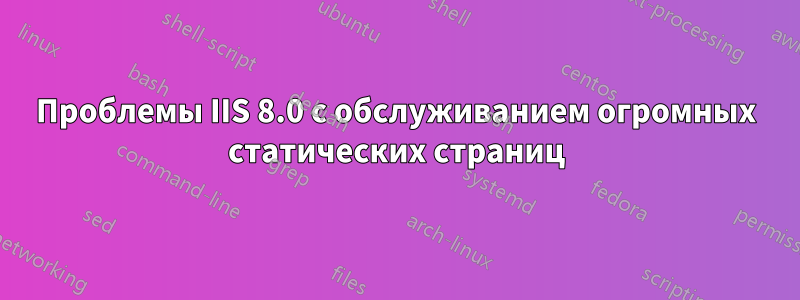 Проблемы IIS 8.0 с обслуживанием огромных статических страниц