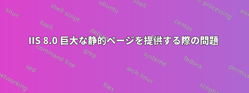 IIS 8.0 巨大な静的ページを提供する際の問題