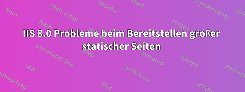 IIS 8.0 Probleme beim Bereitstellen großer statischer Seiten