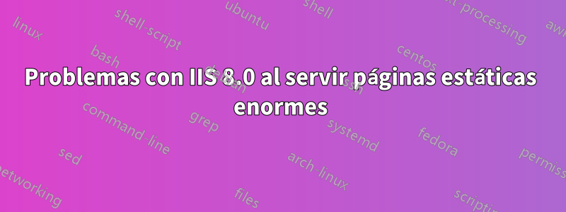 Problemas con IIS 8.0 al servir páginas estáticas enormes