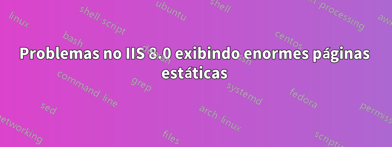 Problemas no IIS 8.0 exibindo enormes páginas estáticas