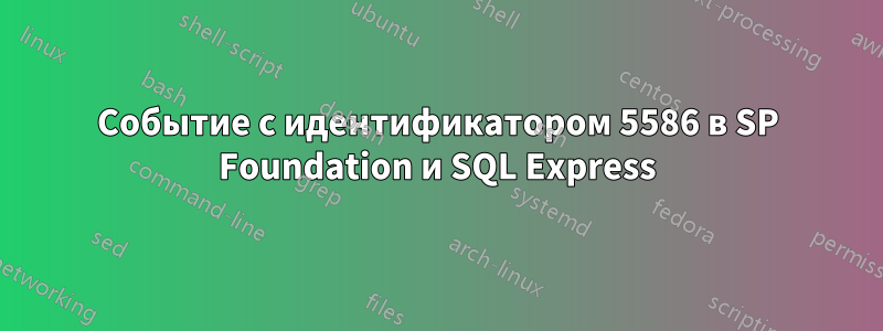 Событие с идентификатором 5586 в SP Foundation и SQL Express