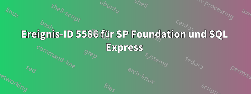 Ereignis-ID 5586 für SP Foundation und SQL Express