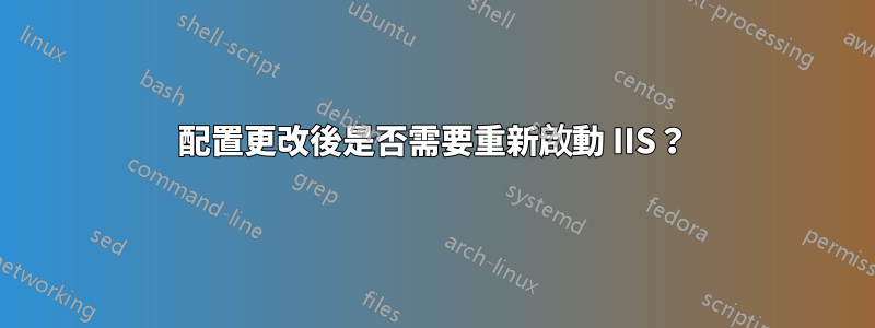 配置更改後是否需要重新啟動 IIS？